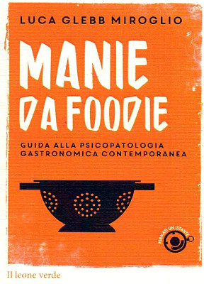 Luca glebb miroglio manie da foodie guida alla psicopatologia gastronomica contemporanea
